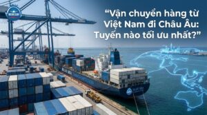 Vận chuyển hàng đi Châu Âu với tuyến tối ưu cho doanh nghiệp